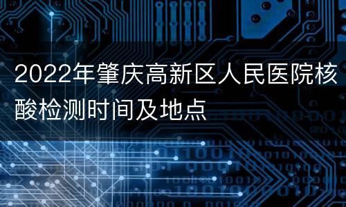 2022年肇庆高新区人民医院核酸检测时间及地点