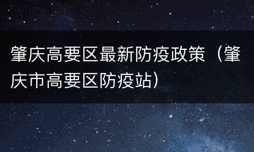 肇庆高要区最新防疫政策（肇庆市高要区防疫站）