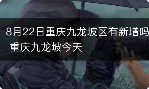 8月22日重庆九龙坡区有新增吗 重庆九龙坡今天