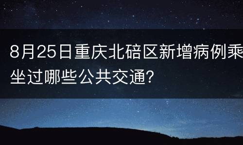 8月25日重庆北碚区新增病例乘坐过哪些公共交通？