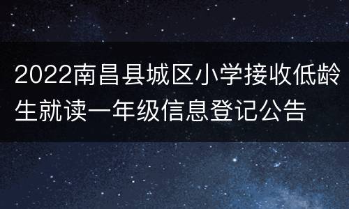 2022南昌县城区小学接收低龄生就读一年级信息登记公告