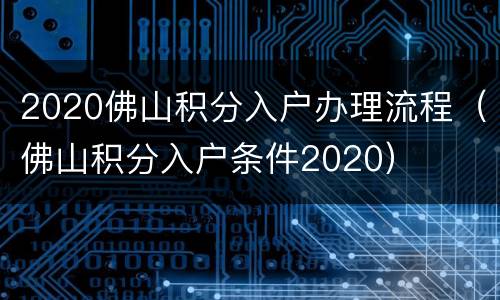 2020佛山积分入户办理流程（佛山积分入户条件2020）