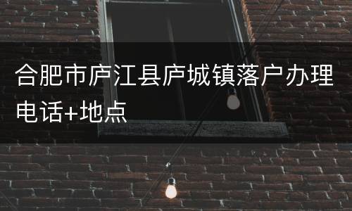 合肥市庐江县庐城镇落户办理电话+地点