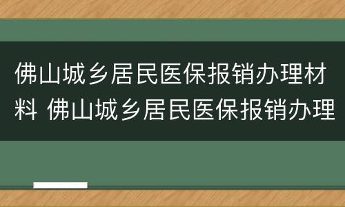 佛山城乡居民医保报销办理材料 佛山城乡居民医保报销办理材料是什么