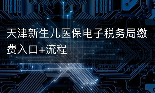 天津新生儿医保电子税务局缴费入口+流程
