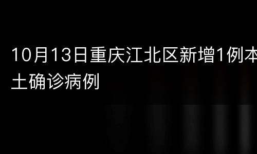 10月13日重庆江北区新增1例本土确诊病例
