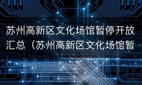苏州高新区文化场馆暂停开放汇总（苏州高新区文化场馆暂停开放汇总公告）