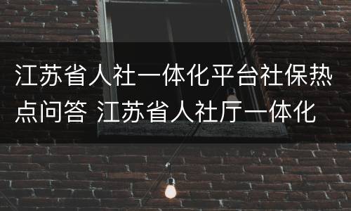 江苏省人社一体化平台社保热点问答 江苏省人社厅一体化
