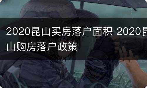 2020昆山买房落户面积 2020昆山购房落户政策