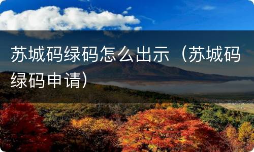 苏城码绿码怎么出示（苏城码绿码申请）