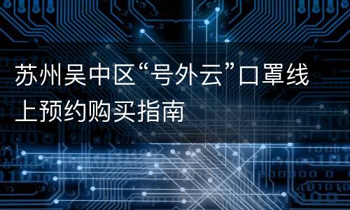 苏州吴中区“号外云”口罩线上预约购买指南