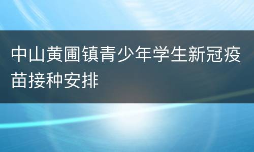 中山黄圃镇青少年学生新冠疫苗接种安排