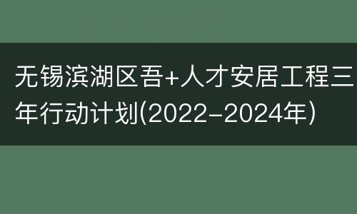 无锡滨湖区吾+人才安居工程三年行动计划(2022-2024年)