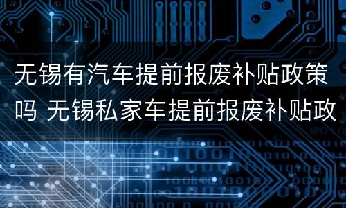 无锡有汽车提前报废补贴政策吗 无锡私家车提前报废补贴政策