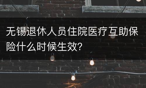 无锡退休人员住院医疗互助保险什么时候生效？