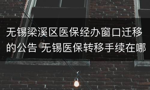 无锡梁溪区医保经办窗口迁移的公告 无锡医保转移手续在哪里办