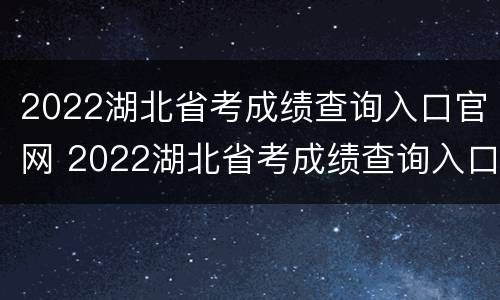 2022湖北省考成绩查询入口官网 2022湖北省考成绩查询入口官网公告