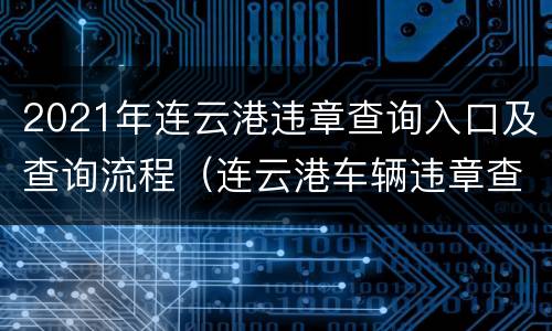 2021年连云港违章查询入口及查询流程（连云港车辆违章查询官方网站）