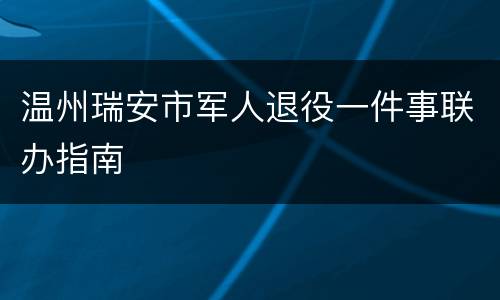 温州瑞安市军人退役一件事联办指南