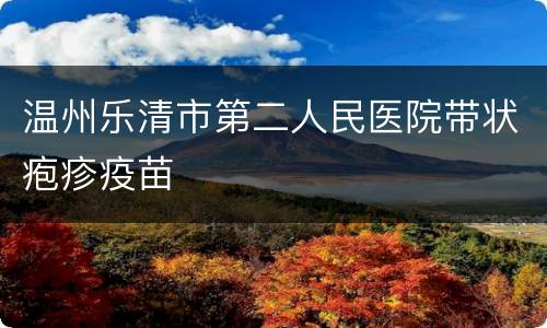 温州乐清市第二人民医院带状疱疹疫苗