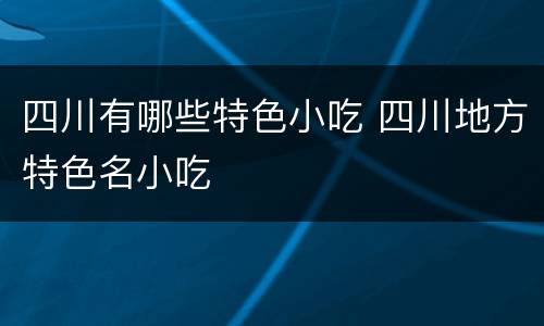 四川有哪些特色小吃 四川地方特色名小吃