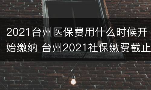 2021台州医保费用什么时候开始缴纳 台州2021社保缴费截止时间