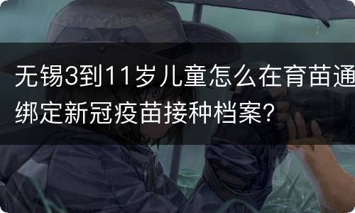 无锡3到11岁儿童怎么在育苗通绑定新冠疫苗接种档案？