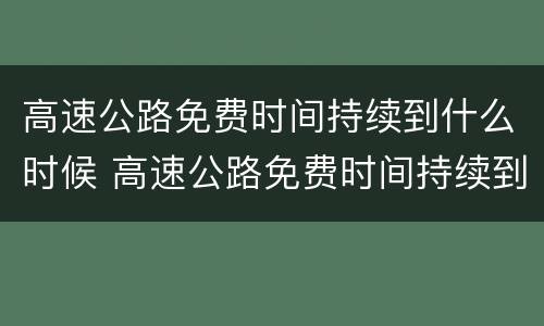 高速公路免费时间持续到什么时候 高速公路免费时间持续到什么时候停止
