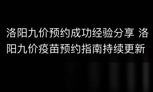 洛阳九价预约成功经验分享 洛阳九价疫苗预约指南持续更新