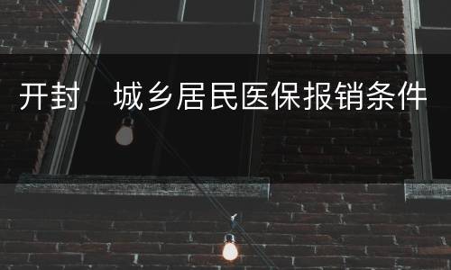 开封​城乡居民医保报销条件