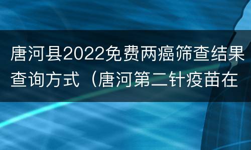 唐河县2022免费两癌筛查结果查询方式（唐河第二针疫苗在什么地方打）