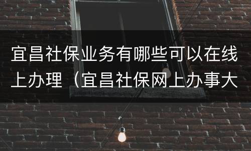 宜昌社保业务有哪些可以在线上办理（宜昌社保网上办事大厅）