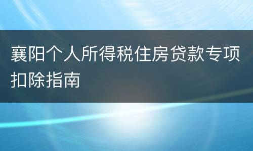 襄阳个人所得税住房贷款专项扣除指南