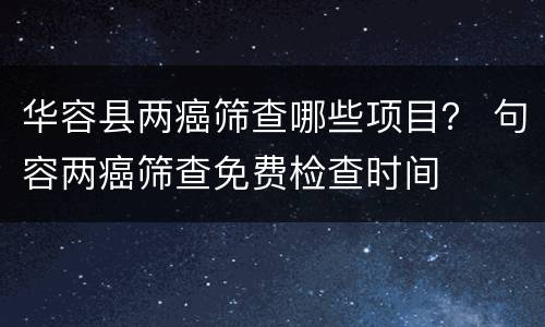 华容县两癌筛查哪些项目？ 句容两癌筛查免费检查时间