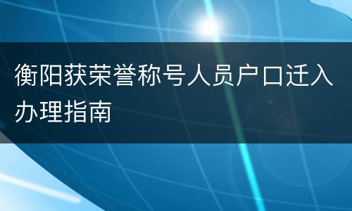 衡阳获荣誉称号人员户口迁入办理指南