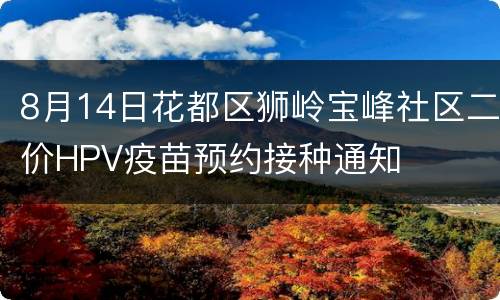 8月14日花都区狮岭宝峰社区二价HPV疫苗预约接种通知
