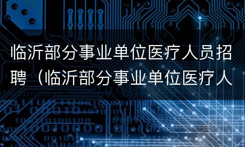 临沂部分事业单位医疗人员招聘（临沂部分事业单位医疗人员招聘公告）