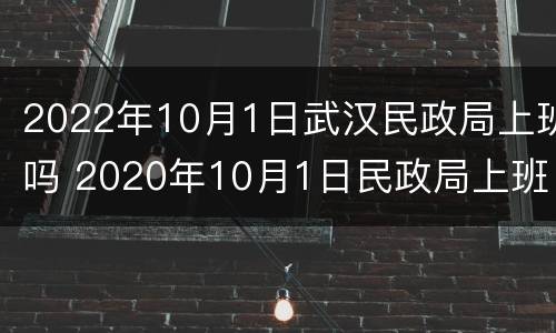 2022年10月1日武汉民政局上班吗 2020年10月1日民政局上班吗