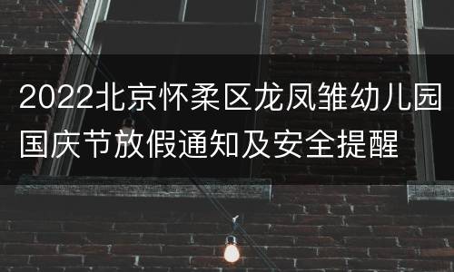2022北京怀柔区龙凤雏幼儿园国庆节放假通知及安全提醒