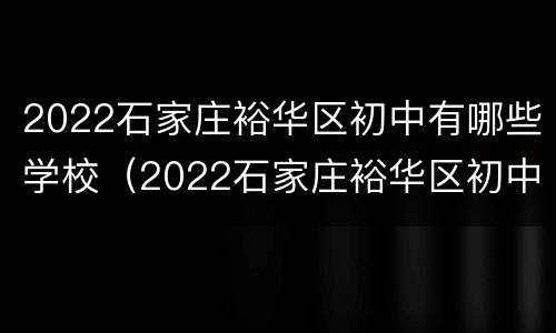 2022石家庄裕华区初中有哪些学校（2022石家庄裕华区初中有哪些学校呢）
