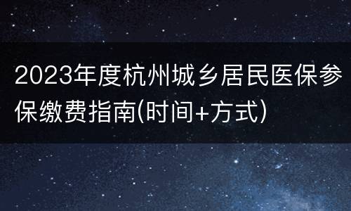 2023年度杭州城乡居民医保参保缴费指南(时间+方式)