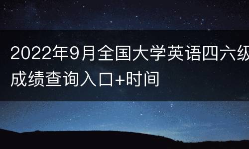 2022年9月全国大学英语四六级成绩查询入口+时间