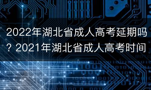 2022年湖北省成人高考延期吗? 2021年湖北省成人高考时间