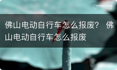 佛山电动自行车怎么报废？ 佛山电动自行车怎么报废