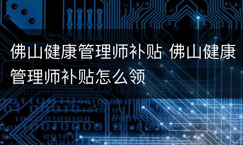 佛山健康管理师补贴 佛山健康管理师补贴怎么领