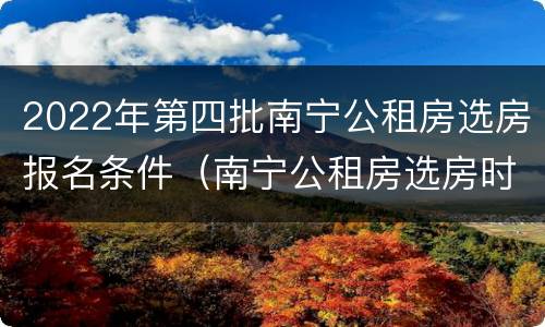 2022年第四批南宁公租房选房报名条件（南宁公租房选房时间）