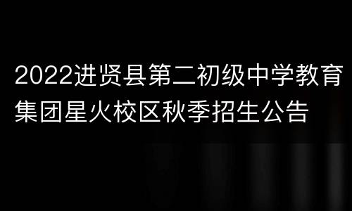 2022进贤县第二初级中学教育集团星火校区秋季招生公告