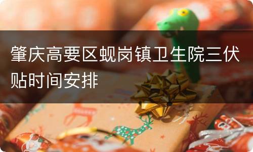 肇庆高要区蚬岗镇卫生院三伏贴时间安排