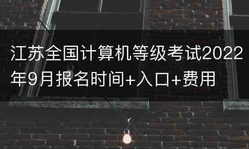 江苏全国计算机等级考试2022年9月报名时间+入口+费用