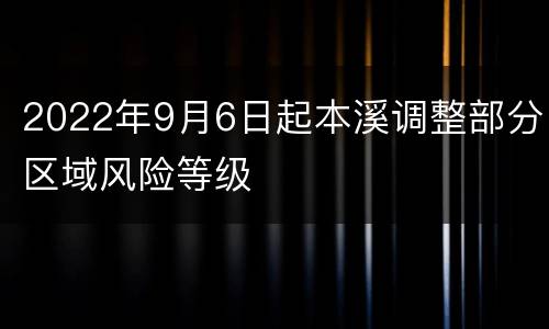 2022年9月6日起本溪调整部分区域风险等级